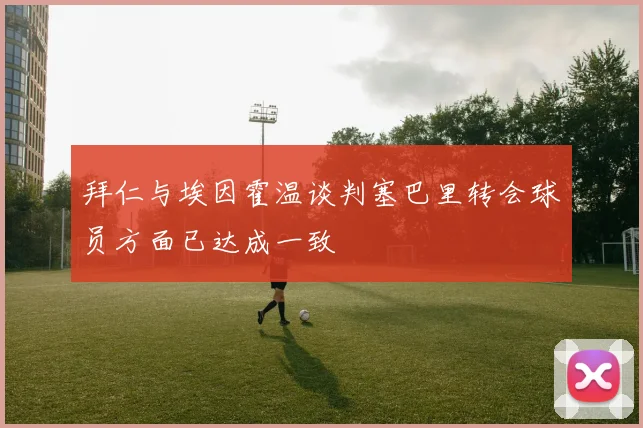 拜仁与埃因霍温谈判塞巴里转会球员方面已达成一致