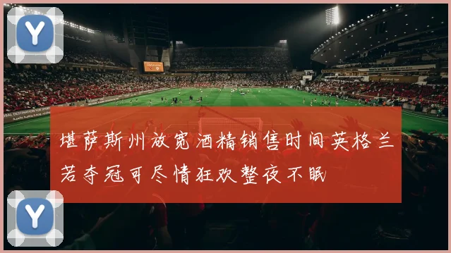 堪萨斯州放宽酒精销售时间英格兰若夺冠可尽情狂欢整夜不眠