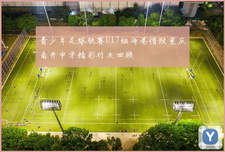 青少年足球联赛U17组海港惜败重庆南开中学精彩对决回顾