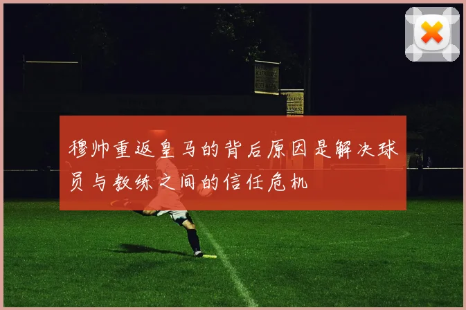 穆帅重返皇马的背后原因是解决球员与教练之间的信任危机