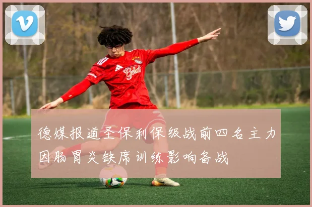 德媒报道圣保利保级战前四名主力因肠胃炎缺席训练影响备战
