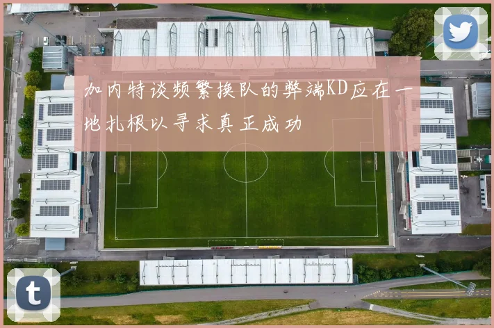 加内特谈频繁换队的弊端KD应在一地扎根以寻求真正成功
