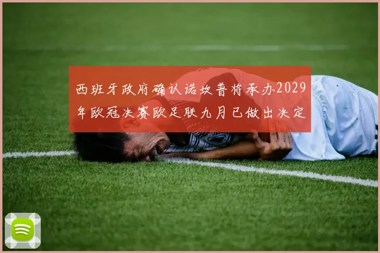 西班牙政府确认诺坎普将承办2029年欧冠决赛欧足联九月已做出决定