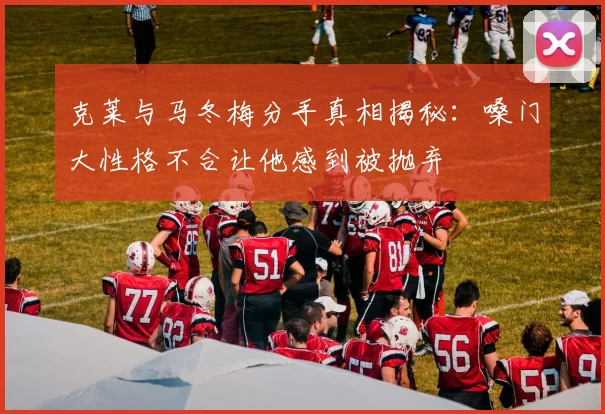 克莱与马冬梅分手真相揭秘：嗓门大性格不合让他感到被抛弃
