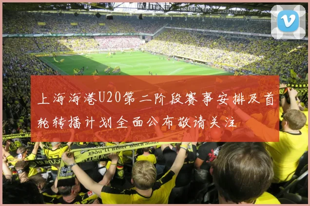 上海海港U20第二阶段赛事安排及首轮转播计划全面公布敬请关注