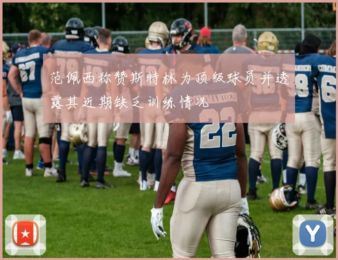 范佩西称赞斯特林为顶级球员并透露其近期缺乏训练情况