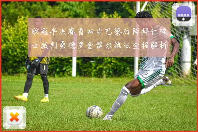 欧冠半决赛首回合巴黎对阵拜仁瑞士裁判桑德罗舍雷尔执法全程解析