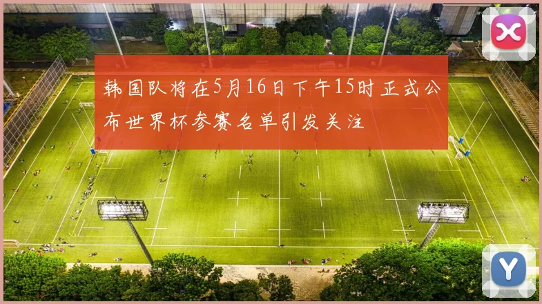 韩国队将在5月16日下午15时正式公布世界杯参赛名单引发关注