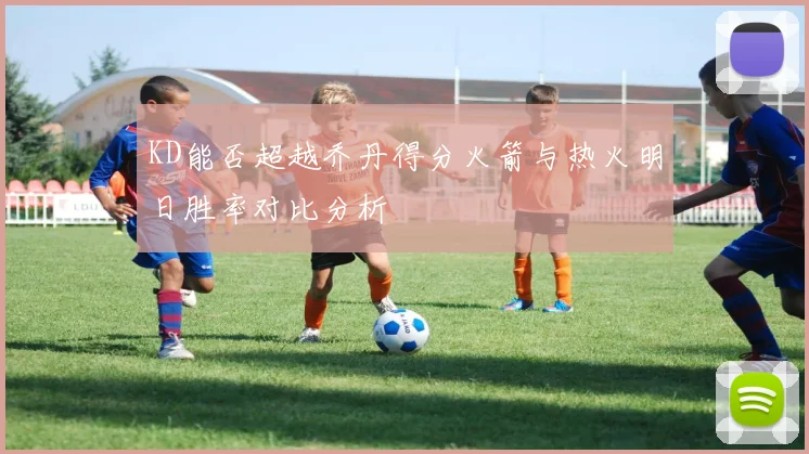 KD能否超越乔丹得分火箭与热火明日胜率对比分析