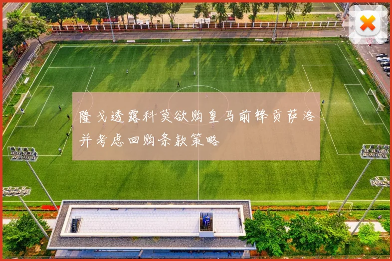 隆戈透露科莫欲购皇马前锋贡萨洛并考虑回购条款策略