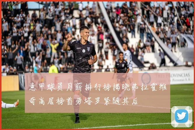 意甲球员月薪排行榜揭晓弗拉霍维奇高居榜首劳塔罗紧随其后