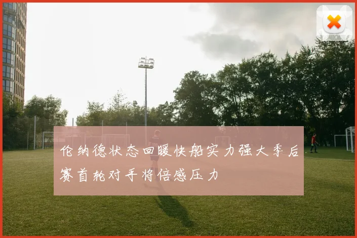 伦纳德状态回暖快船实力强大季后赛首轮对手将倍感压力
