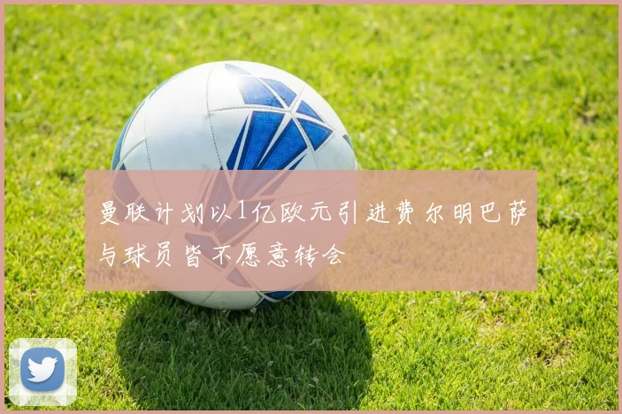 曼联计划以1亿欧元引进费尔明巴萨与球员皆不愿意转会